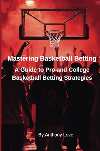 Mastering Basketball Betting: A Guide to Pro and College Basketball Betting Strategies (The Winning Edge: A Complete Guide to Sports Betting Strategies)