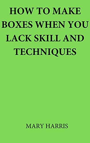 How to make boxes when you lack skill and techniques (English Edition)