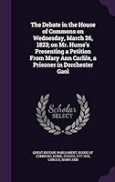 The Debate in the House of Commons on Wednesday, March 26, 1823; on Mr. Hume's Presenting a Petition From Mary Ann Carlile, a Prisoner in Dorchester G 1354279085 Book Cover