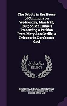 The Debate in the House of Commons on Wednesday, March 26, 1823; on Mr. Hume's Presenting a Petition From Mary Ann Carlile, a Prisoner in Dorchester G