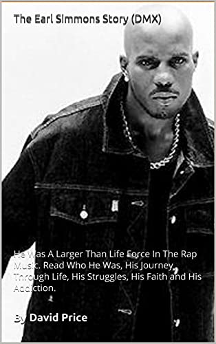The Earl Simmons Story (DMX): He Was A Larger Than Life Force In The Rap Music. Read Who He Was, His Journey Through Life, His Struggles, His Faith and His Addiction.