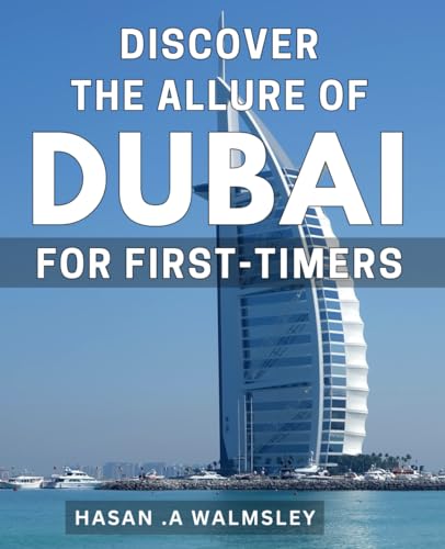 Discover the Allure of Dubai for First-Timers: Unveiling the Enchanting