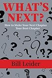 What's Next?: How to Make Your Next Chapter Your Best Chapter