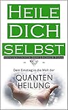  Heile dich selbst: Dein Einstieg in die Welt der Quantenheilung - Selbstheilung durch die Kraft der Gedanken & das Gesetz der Anziehung.
