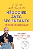  Négocier avec ses enfants (et garder son calme): LE GUIDE DES PARENTS QUI VEULENT DES ENFANTS EPANOUIS SANS DEVENIR FOUS