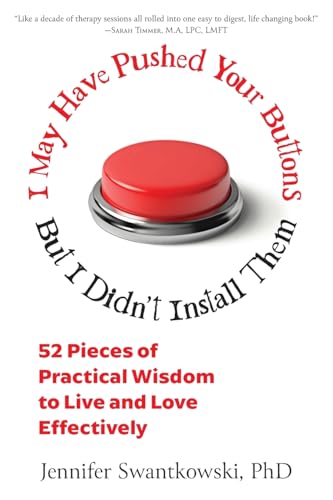 I May Have Pushed Your Buttons, But I Didn't Install Them: 52 Pieces of Practical Wisdom to Live and Love Effectively