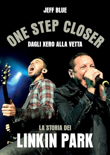 One Step Closer. Dagli Xero Alla Vetta: La Storia Dei Linkin Park