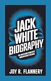 JACK WHITE BIOGRAPHY: The Unyielding Pioneer of Modern Rock's Revival