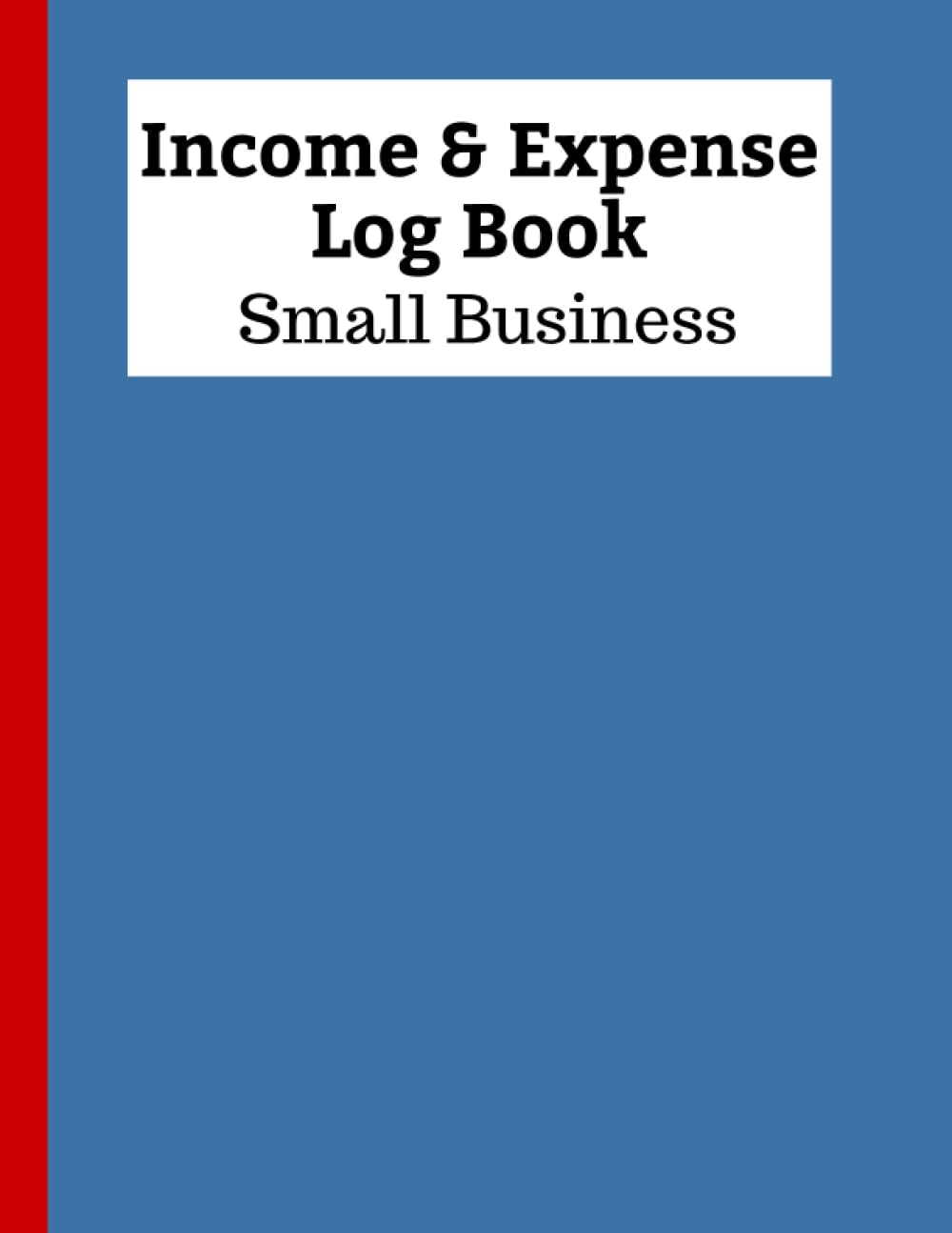 Income and Expense Log Book Small Business: Easily Keep Track Of Your Business Income & Expenses