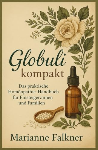 Neu: Globuli Kompakt – Der große Einsteiger-Ratgeber zur Homöopathie für Alltag, Familie und Gesundheit: Alles, was du über Globuli wissen musst