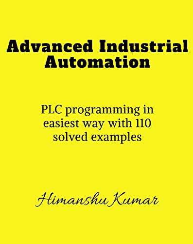 Advanced Industrial Automation : PLC programming in simplest way with 110 solved examples.