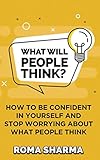 What Will People Think?: How to be Confident in Yourself and Stop Worrying about What People Think (Boost Your Self-Esteem and Confidence)
