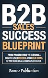  B2B Sales Success Blueprint: From Prospecting to Closing—How to Use LinkedIn and Cold Email to Win More Deals and Scale Faster (English Edition)