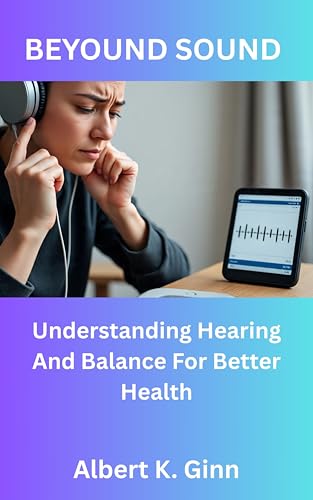 BEYOUND SOUND: Understanding Hearing And Balance For Better Health