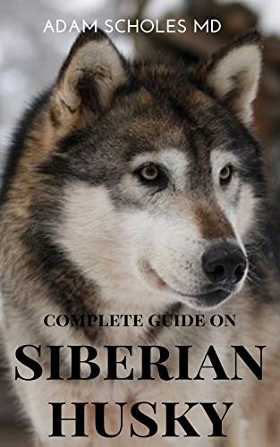 SIBERIAN HUSKY: The Ultimate Guide To Caring For, Training, Buying, Grooming And Socializing Siberian Husky