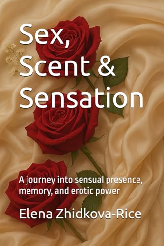 Sex, Scent & Sensation: A journey into sensual presence, memory, and erotic power (Sensual Wisdom: A Journey into Wise Sexuality)