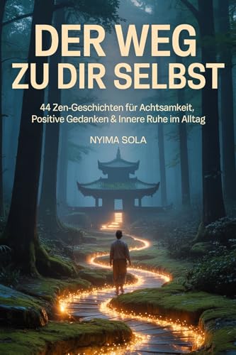 Der Weg zu dir selbst - 44 Zen-Geschichten für Achtsamkeit, positive Gedanken & innere Ruhe im Alltag: Eine Selbstfindungsreise in den Lotustempel des Glücks