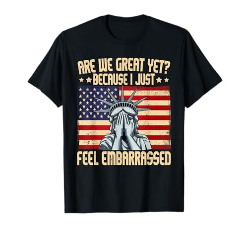 are We Great Yet Cause I Just Feel Embarrassed T-Shirt
