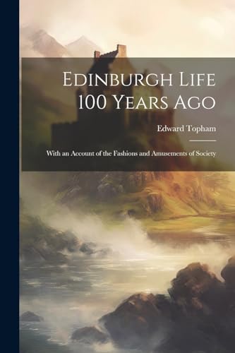 Edinburgh Life 100 Years Ago: With an Account of the Fashions and Amusements of Society