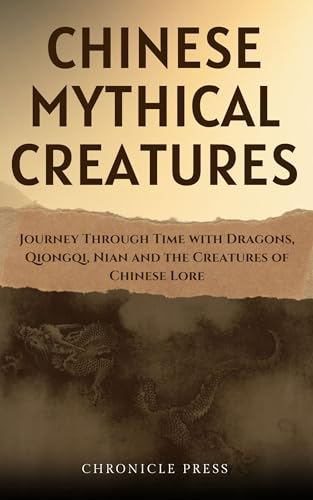 Chinese Mythical Creatures: Journey Through Time with Dragons, Qiongqi, Nian and the Creatures of Chinese Lore