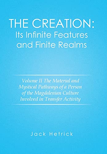 The Creation: Its Infinite Features and Finite Realms Volume II: The Material and Mystical Pathways of a Person of the Magdalenian Culture Involved in Transfer Activity