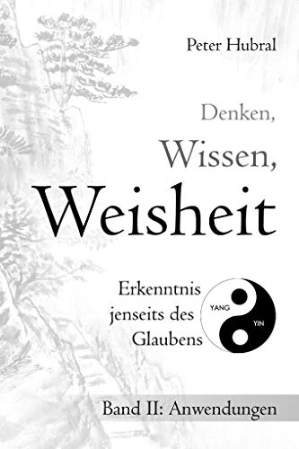 Denken, Wissen, Weisheit – Erkenntnis jenseits des Glaubens: Band II: Anwendungen