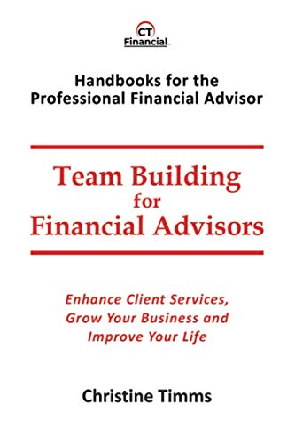 Team Building for Financial Advisors: Enhance Client Services, Grow Your Business and Improve Your Life (Handbooks for the Professional Financial Advisor)