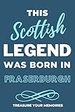 Legends Are Born In Fraserburgh - A Must Have, Stylish, Modern Lined Notebook: - A Multi-Use Notebook For Your Own Use Or As An Inexpensive Scottish Gift For A Relative, Friend Or Colleague