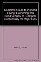 Complete Guide to Planned Giving: Everything You Need to Know to Compete Successfully for Major Gifts 0940374153 Book Cover