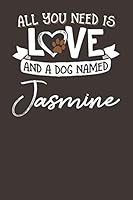 All You Need is Love and a Dog Named Jasmine: 6x9 Cute Jasmine Dog Name Notebook Journal Gift for Dog Lovers Owners 1796249939 Book Cover