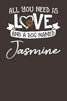 All You Need is Love and a Dog Named Jasmine: 6x9 Cute Jasmine Dog Name Notebook Journal Gift for Dog Lovers Owners