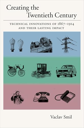 Creating the Twentieth Century: Technical Innovations of 1867-1914 and Their Lasting Impact (Technical Revolutions and Their Lasting Impact)