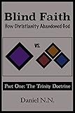 Blind Faith: How Christianity abandoned God: Part One: The Trinity Doctrine (English Edition)