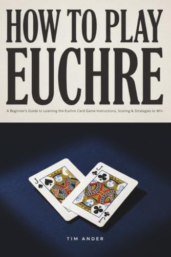 How to Play Euchre: A Beginner’s Guide to Learning the Euchre Card Game Instructions, Scoring & Strategies to Win at Playing Euchre (Card Games for Beginners)