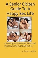 A Senior Citizen Guide To A Happy Sex Life: Enhancing Communication, Emotional Bonding, Intimacy, and Adaptation B0D8ZVYVP9 Book Cover