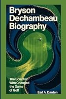 BRYSON DECHAMBEAU BIOGRAPHY: The Scientist Who Changed the Game of Golf B0F666T1D7 Book Cover