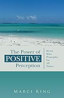 The Power of Positive Perception: Seven Wise Principles for All Times 1491756586 Book Cover