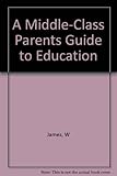  A Middle-Class Parents Guide to Education