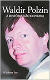  A História Não Contada: A Biografia de Waldir Polzin (Portuguese Edition)