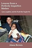 Lessons from a Perfectly Imperfect Mother: Love, Laughter, and the Truth She Taught Me