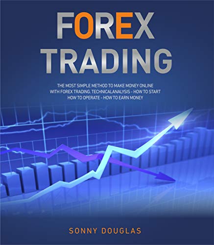 Forex Trading: The Simple Method to Make Money Online with Forex Trading. Technical Analysis - How to start - How to Operate - How to Earn Money