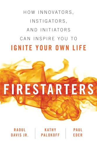 Firestarters: How Innovators, Instigators, and Initiators Can Inspire You to
