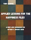 Applied Lessons for The Happiness files: A Deep-Dive Workbook for Arthur C. Brooks' book