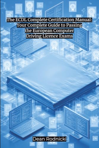 The ECDL Complete Certification Manual: Your Complete Guide to Passing the European Computer Driving Licence Exams