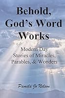 Behold, God's Word Works: Modern Day Stories of Miracles, Parables, and Wonders 1500235067 Book Cover