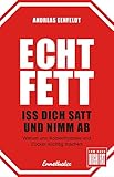Echt fett - Iss dich satt und nimm ab: Warum uns Kohlenhydrate und Zucker süchtig machen