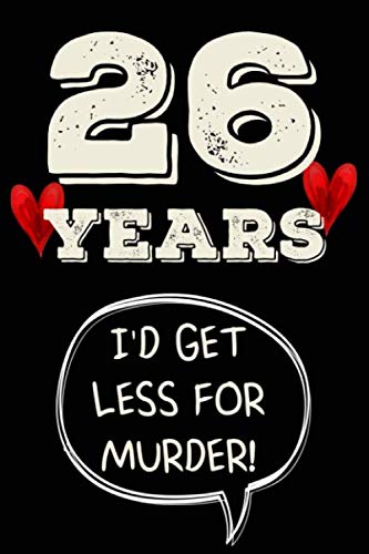 26 years I'd get less for murder funny cute cool 26th year anniversary notebook journal gag gift for him her love partner: congratulations 26 years ... for husband wife boyfriend girlfriend fiancee