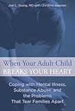 When Your Adult Child Breaks Your Heart: Coping With Mental Illness, Substance Abuse, And The Problems That Tear Families Apart
