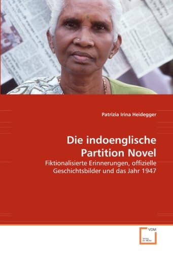 Die indoenglische Partition Novel: Fiktionalisierte Erinnerungen, offizielle Geschichtsbilder und das Jahr 1947 (German Edition)