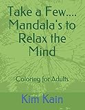 Take a Few....Mandala's to Relax the Mind: Coloring for Adults